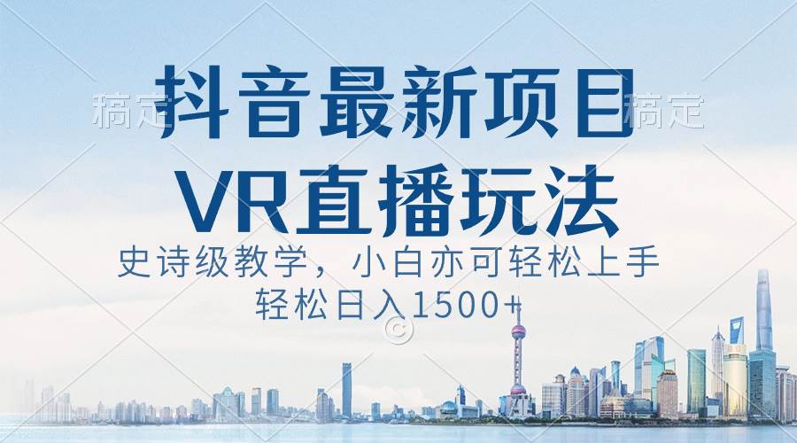 (8556期)抖音最新VR直播玩法,史诗级教学,小白也可轻松上手,轻松日入1500+-赛德副业库