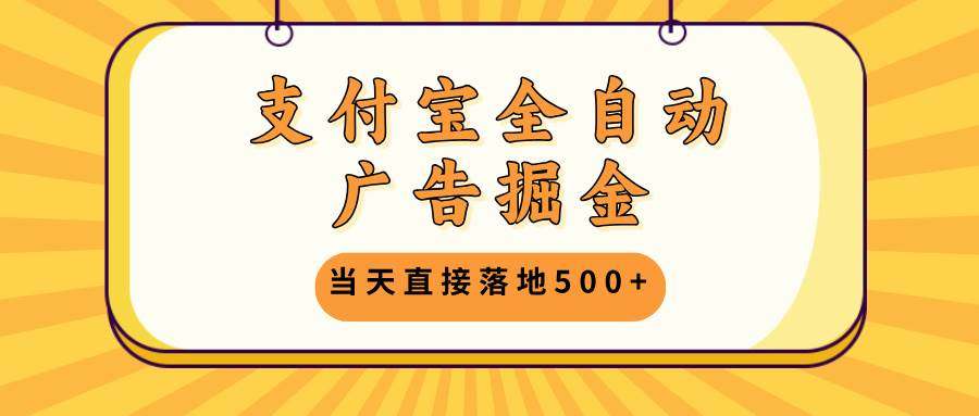 (13113期)支付宝全自动广告掘金,当天直接落地500+,无需养鸡可矩阵放大操作-赛德副业库