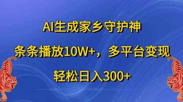 AI生成家乡守护神，条条播放10W+，多平台变现，轻松日入300+【揭秘】-赛德副业库