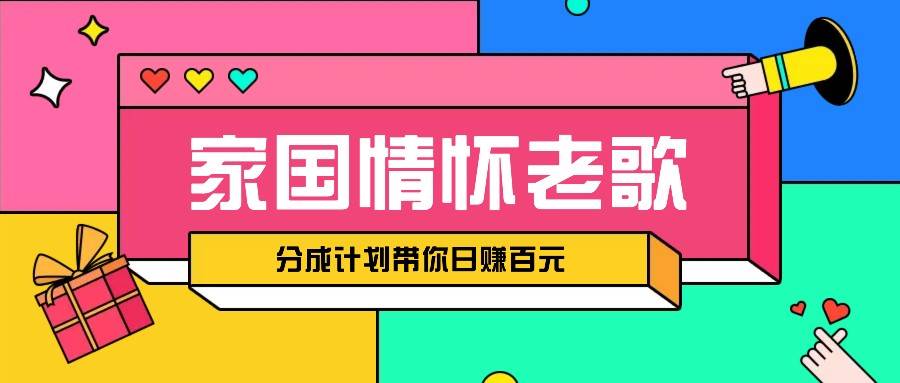 经典家国情怀歌曲盘点赛道开启撸金模式,视频分成计划带你轻松日赚百元-赛德副业库