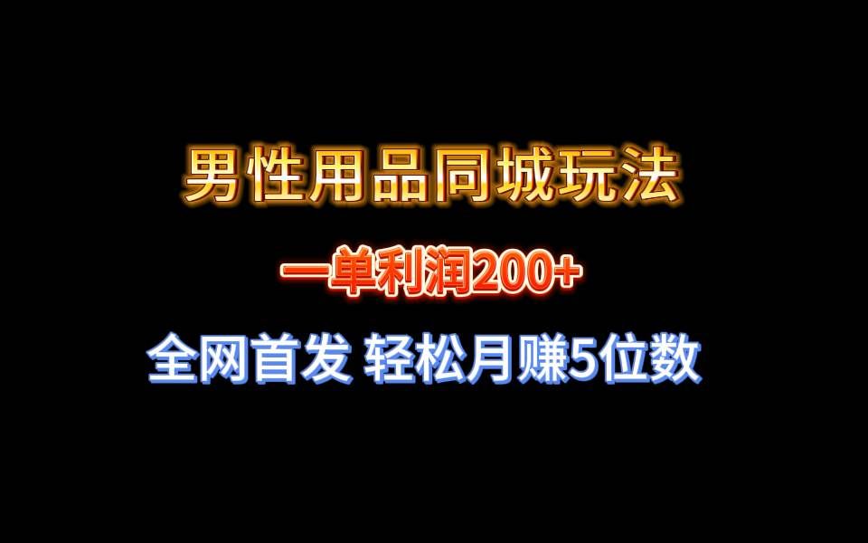 （8607期）全网首发 一单利润200+ 男性用品同城玩法 轻松月赚5位数-赛德副业库