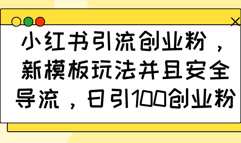（14053期）小红书引流创业粉，新模板玩法并且安全导流，日引100创业粉-赛德副业库