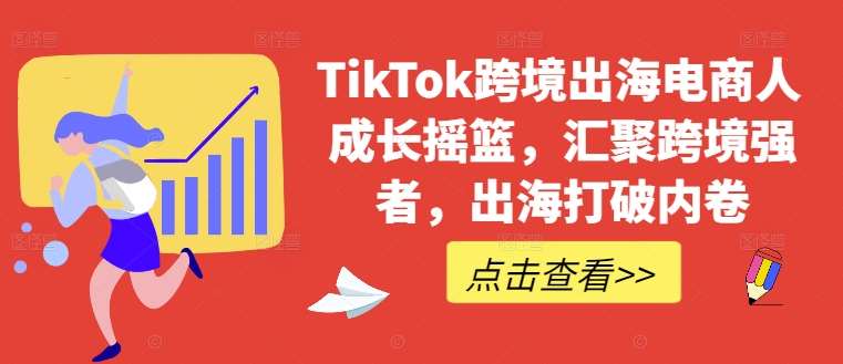 TikTok跨境出海电商人成长摇篮，汇聚跨境强者，出海打破内卷-赛德副业库