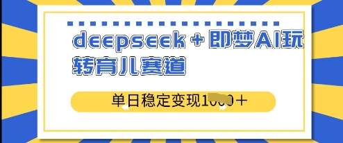 deepseek+即梦AI玩转育儿赛道,单日稳定变现多张-赛德副业库