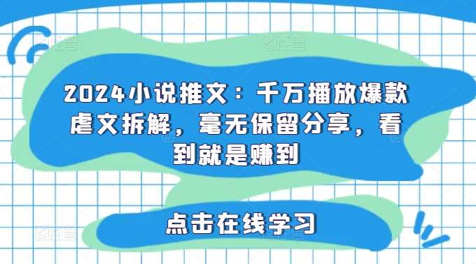 2024小说推文：千万播放爆款虐文拆解，毫无保留分享，看到就是赚到-赛德副业库