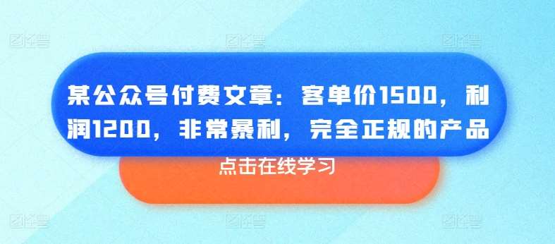 某公众号付费文章：客单价1500，利润1200，非常暴利，完全正规的产品-赛德副业库