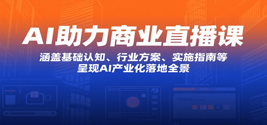 AI助力商业直播课：涵盖基础认知、行业方案、实施指南等，呈现AI产业化落地全景-赛德副业库