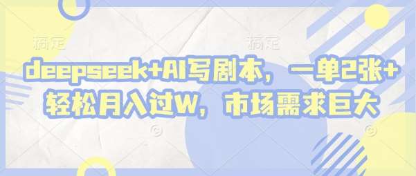deepseek+AI写剧本，一单2张+ 轻松月入过W，市场需求巨大-赛德副业库