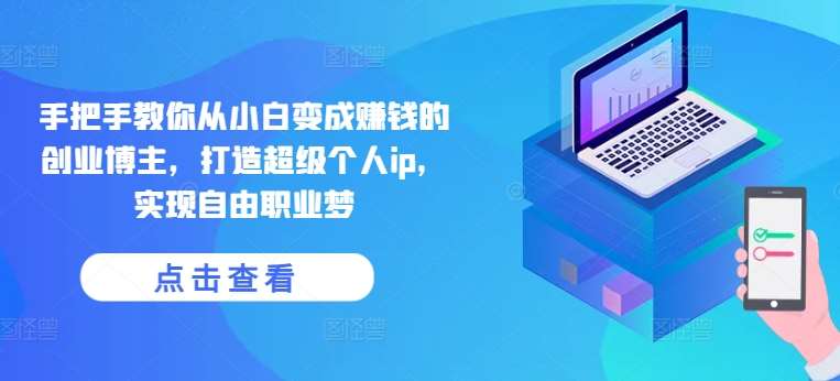 手把手教你从小白变成赚钱的创业博主，打造超级个人ip，实现自由职业梦-赛德副业库