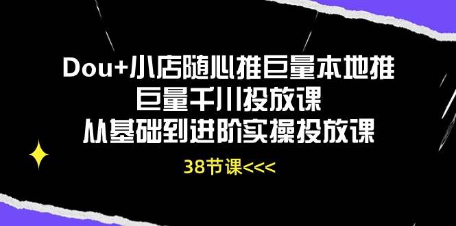 （10852期）Dou+小店随心推巨量本地推巨量千川投放课从基础到进阶实操投放课（38节）-赛德副业库