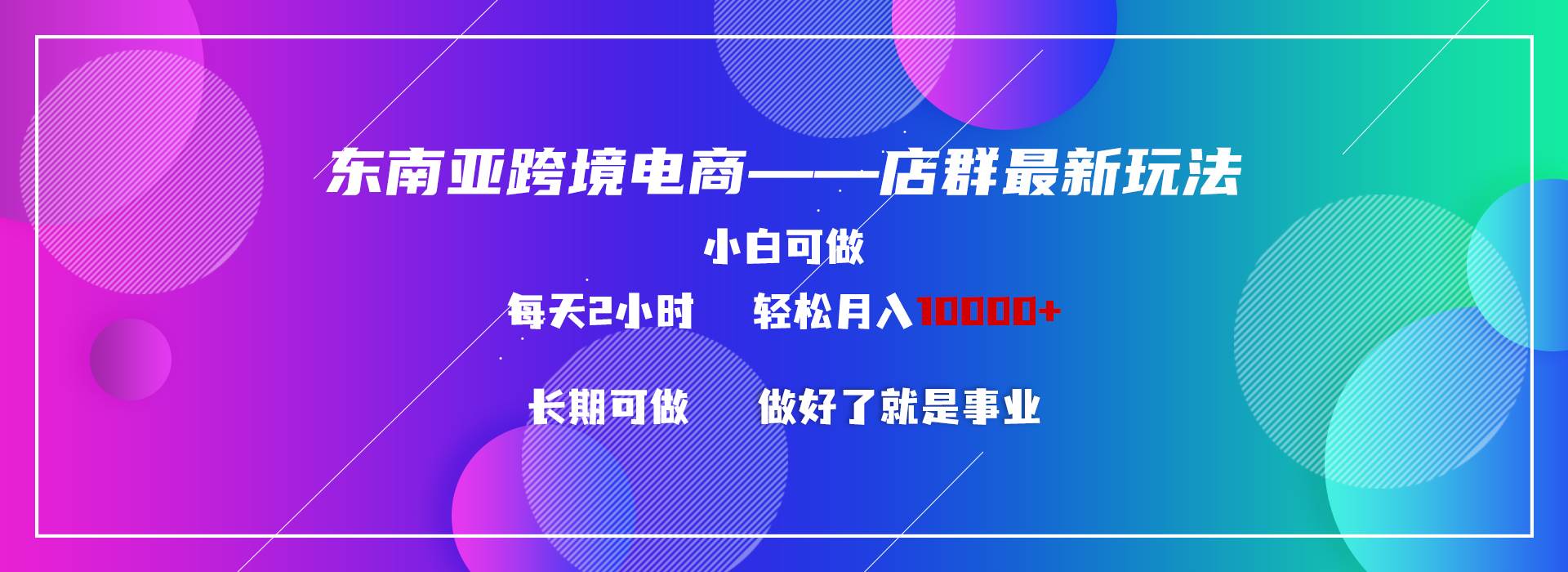 (9060期)东南亚跨境电商店群新玩法2---小白每天两小时 轻松10000+-赛德副业库