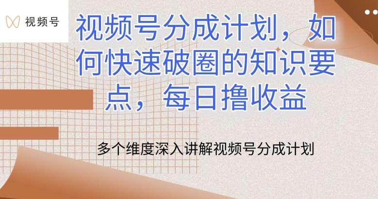 视频号分成计划，如何快速破圈的知识要点，每日撸收益【揭秘】-赛德副业库
