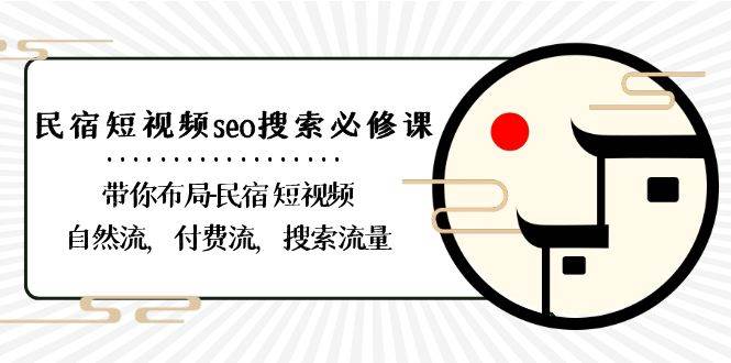 (8839期)民宿-短视频seo搜索必修课:带你布局-民宿 短视频自然流,付费流,搜索流量-赛德副业库