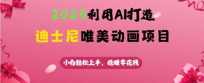 2025利用AI打造迪士尼唯美动画项目,小白轻松上手,稳挣零花钱-赛德副业库