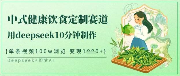 爆火中式健康饮食定制赛道,用deepseek10分钟制作,单条视频100w浏览,单日变现多张-赛德副业库