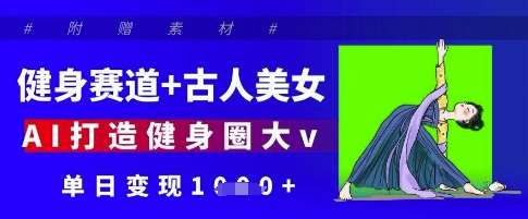 健身赛道+古人美女,AI打造健身圈大v,单日变现多张-赛德副业库