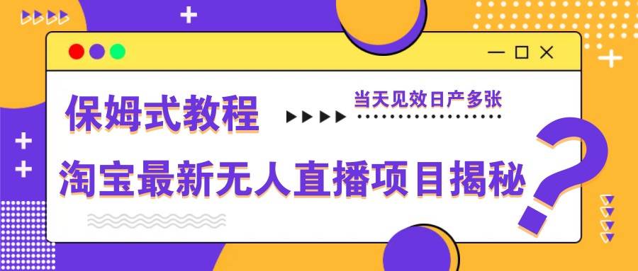 淘宝最新无人直播项目揭秘,保姆式教程,当天见效日产多张-赛德副业库