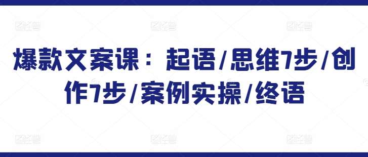 爆款文案课：起语/思维7步/创作7步/案例实操/终语-赛德副业库