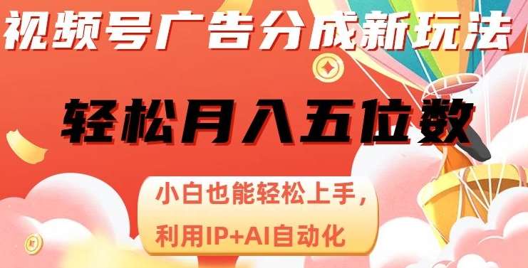 视频号广告分成新玩法，小白也能轻松上手，利用IP+AI自动化，轻松月入五位数【揭秘】-赛德副业库