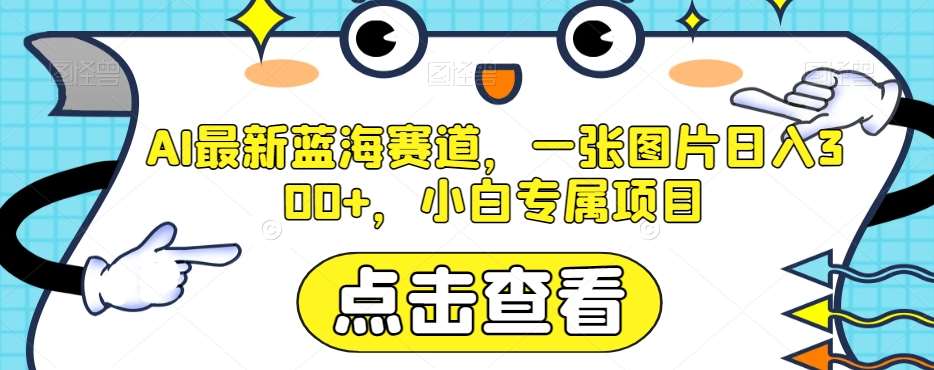 AI最新蓝海赛道，一张图片日入300+，小白专属项目【揭秘】-赛德副业库
