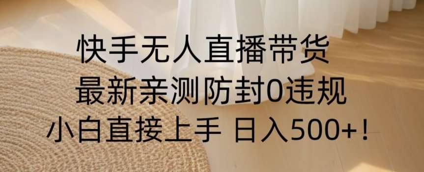 快手无人直播带货从0-1落地教学，最新防封0粉开播，小白可上手日入500+【揭秘】-赛德副业库