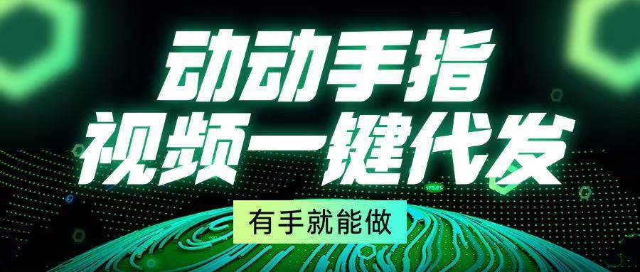 （13572期）动动手指，视频一键代发，有手就能做-赛德副业库