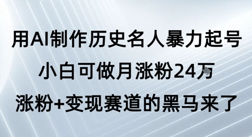 用AI制作历史名人暴力起号，小白可做月涨粉24W涨粉+变现赛道的黑马来了-赛德副业库