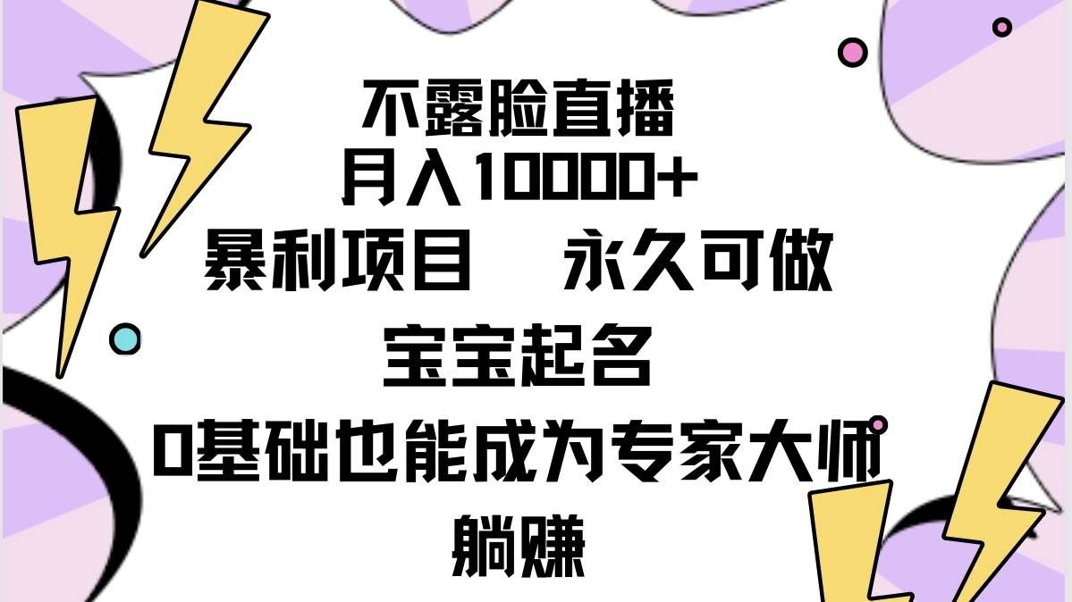 （9326期）不露脸直播，月入10000+暴利项目，永久可做，宝宝起名（详细教程+软件）-赛德副业库