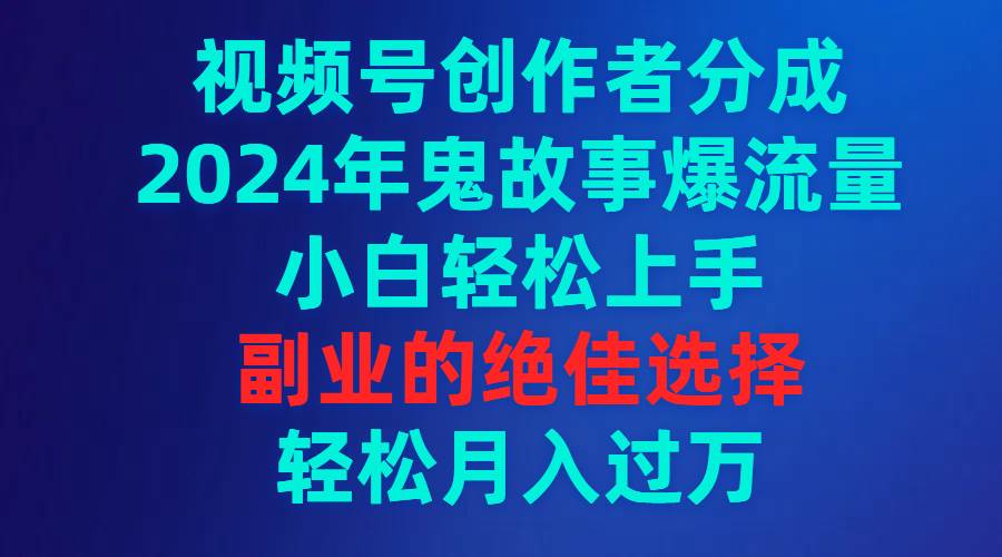 (9385期)视频号创作者分成,2024年鬼故事爆流量,小白轻松上手,副业的绝佳选择...-赛德副业库