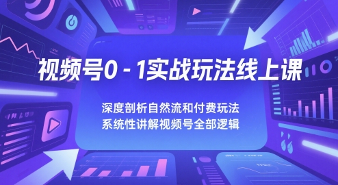 视频号0-1实战玩法线上课，深度剖析自然流和付费玩法，统性讲解视频号全部逻辑-赛德副业库