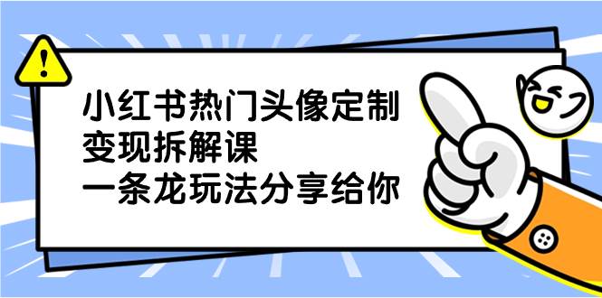 （8489期）小红书热门头像定制变现拆解课，一条龙玩法分享给你-赛德副业库