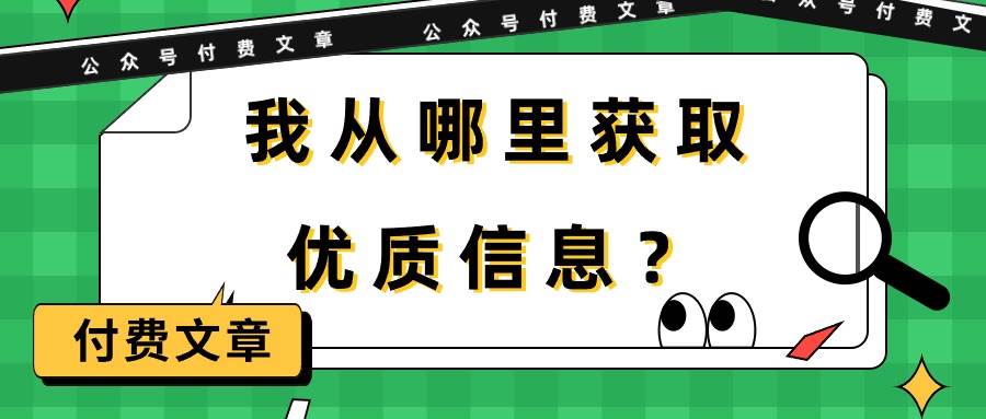 （9903期）某公众号付费文章《我从哪里获取优质信息？》-赛德副业库