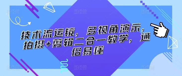 技术流运镜，多视角演示，拍摄+剪辑二合一教学，通俗易懂-赛德副业库
