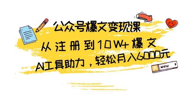公众号爆文变现课：从注册到10W+爆文，AI工具助力，轻松月入6000元-赛德副业库