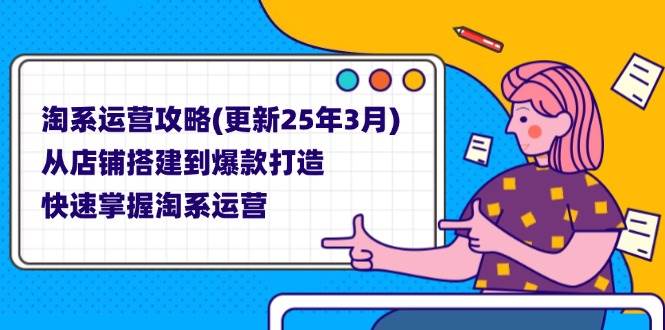 (14190期)淘系运营攻略(更新25年3月) 从店铺搭建到爆款打造,快速掌握淘系运营-赛德副业库