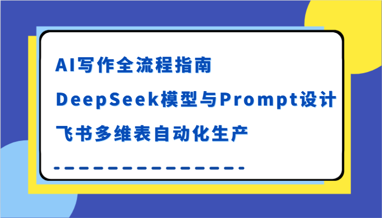 AI写作全流程指南,DeepSeek模型与Prompt设计,飞书多维表自动化生产-赛德副业库