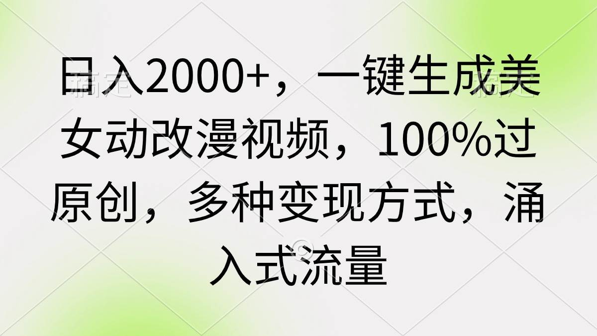 （9415期）日入2000+，一键生成美女动改漫视频，100%过原创，多种变现方式 涌入式流量-赛德副业库