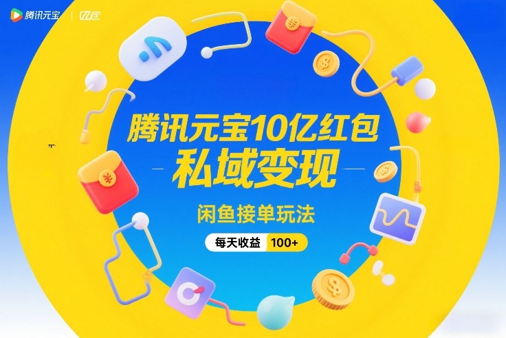 腾讯元宝10亿红包,私域变现,闲鱼接单玩法,每天收益100+-赛德副业库