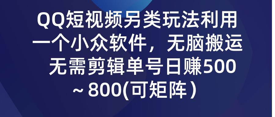 （9492期）QQ短视频另类玩法，利用一个小众软件，无脑搬运，无需剪辑单号日赚500～…-赛德副业库