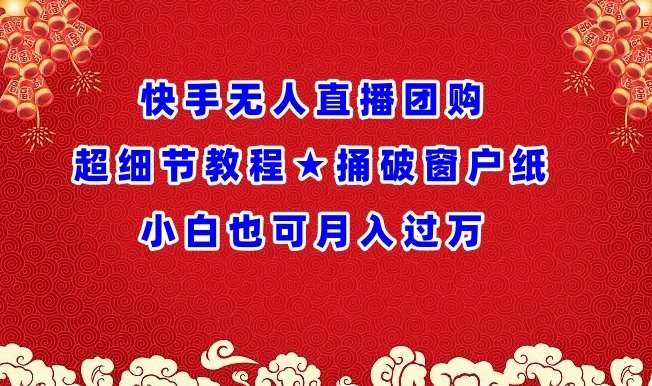 快手无人直播团购超细节教程★捅破窗户纸小白也可月人过万【揭秘】-赛德副业库