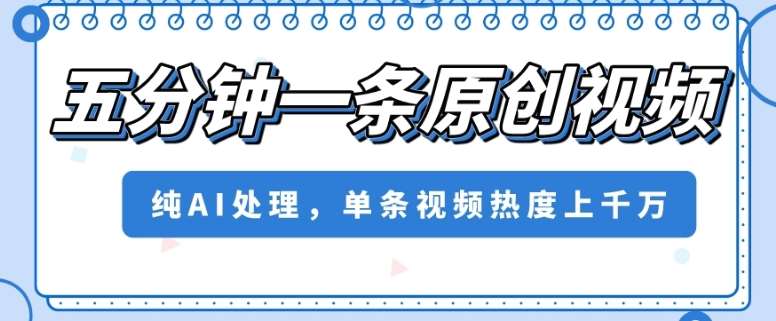 五分钟一条原创视频，纯AI处理，单条视频热度上千万【揭秘】-赛德副业库