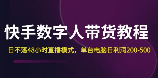 （12129期）快手-数字人带货教程，日不落48小时直播模式，单台电脑日利润200-500-赛德副业库