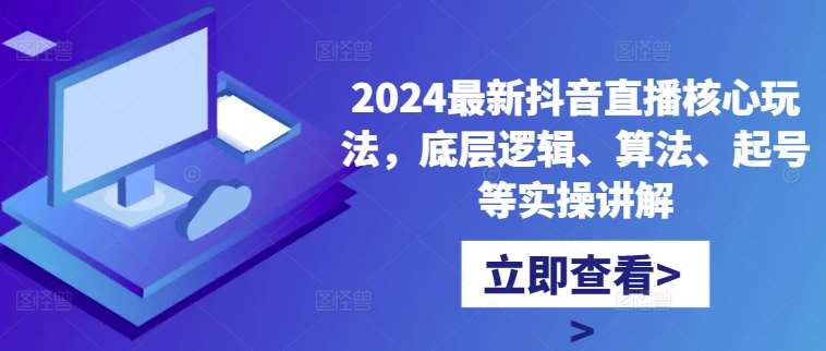 2024最新抖音直播核心玩法，底层逻辑、算法、起号等实操讲解-赛德副业库