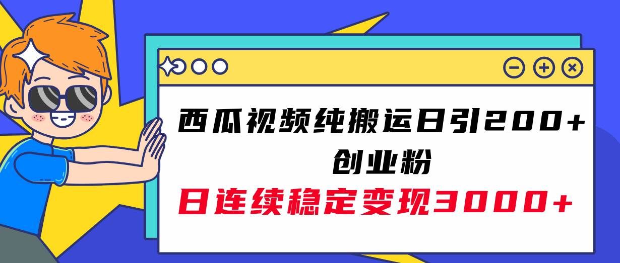 （7872期）西瓜视频纯搬运日引200+创业粉，日连续变现3000+实操教程！-赛德副业库