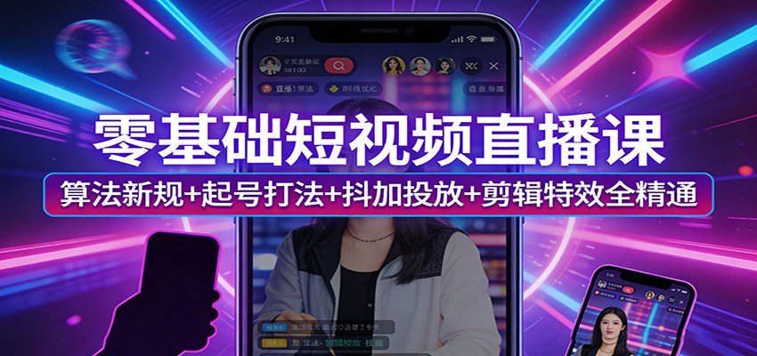 零基础短视频直播课：算法新规+起号打法+抖加投放+剪辑特效全精通-赛德副业库