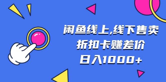（13246期）闲鱼线上,线下售卖折扣卡赚差价日入1000+-赛德副业库