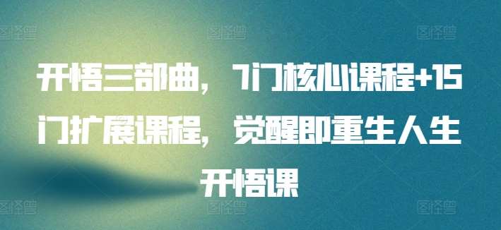 开悟三部曲,7门核心课程+15门扩展课程,觉醒即重生人生开悟课-赛德副业库