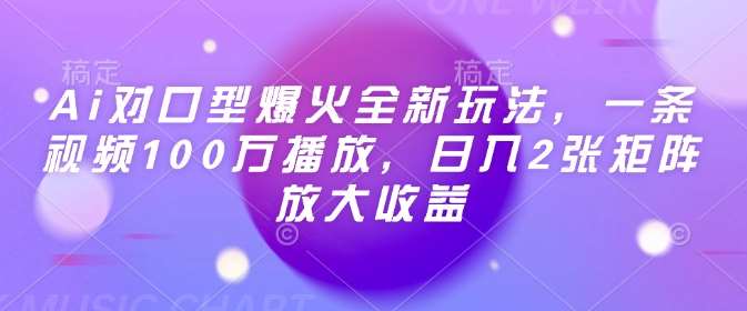 Ai对口型爆火全新玩法，一条视频100万播放，日入2张矩阵放大收益-赛德副业库