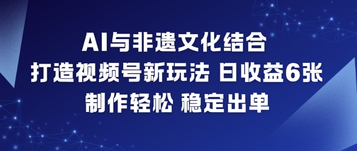AI与非遗文化结合,打造视频号新玩法,日收益6张,制作轻松,稳定出单-赛德副业库