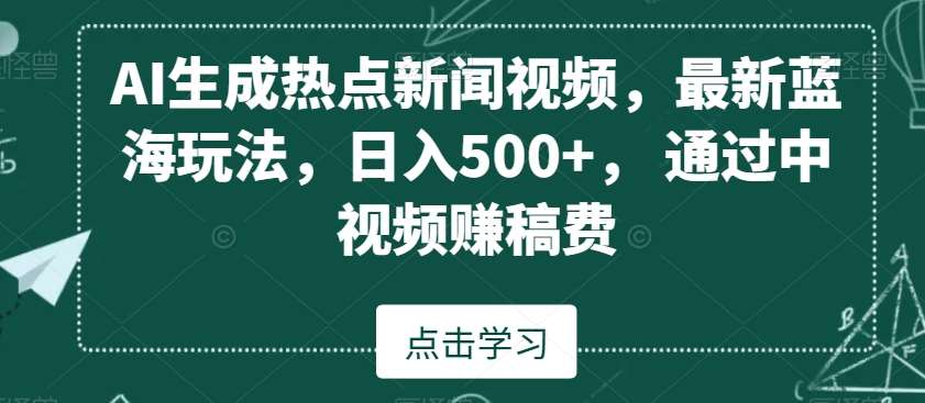 AI生成热点新闻视频，最新蓝海玩法，日入500+，通过中视频赚稿费【揭秘】-赛德副业库